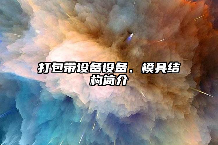 打包帶設(shè)備設(shè)備、模具結(jié)構(gòu)簡(jiǎn)介