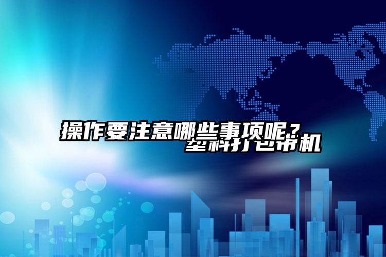
        塑料打包帶機(jī)操作要注意哪些事項(xiàng)呢？    