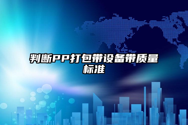 判斷PP打包帶設備帶質(zhì)量標準