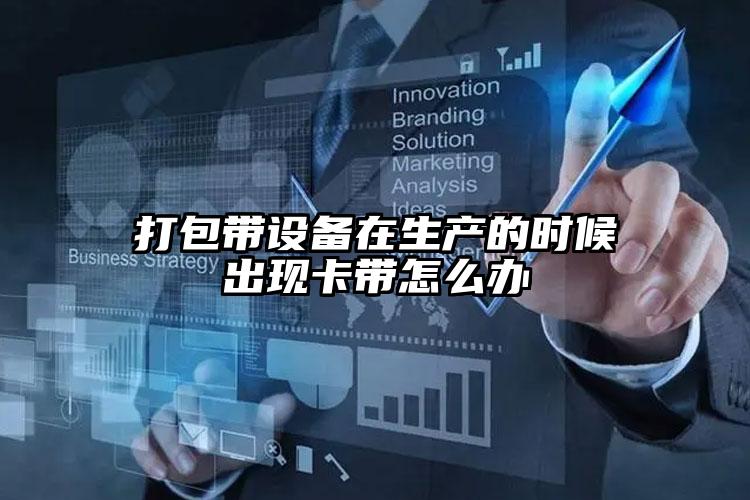打包帶設(shè)備在生產(chǎn)的時候出現(xiàn)卡帶怎么辦
