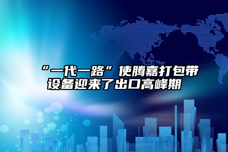 “一代一路”使騰嘉打包帶設備迎來了出口高峰期