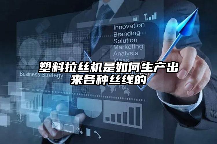 塑料拉絲機是如何生產(chǎn)出來各種絲線的