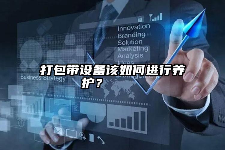 打包帶設備該如何進行養(yǎng)護？    