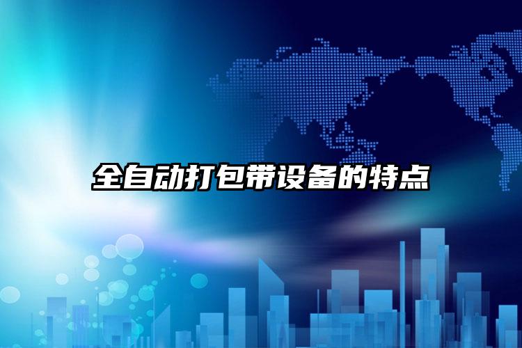 全自動(dòng)打包帶設(shè)備的特點(diǎn)