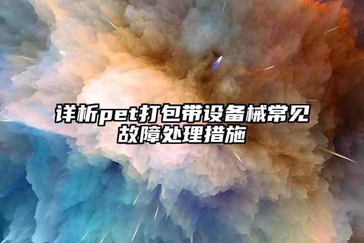 詳析pet打包帶設備械常見故障處理措施