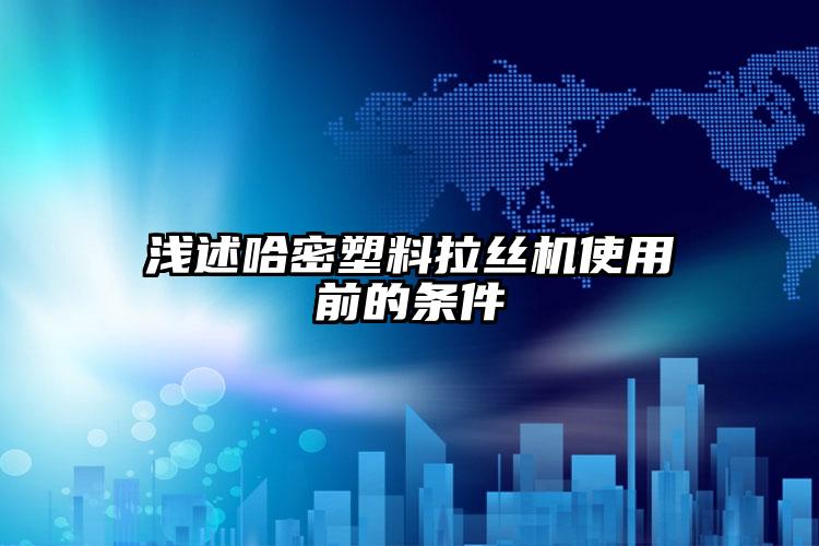 淺述醴陵塑料拉絲機(jī)使用前的條件