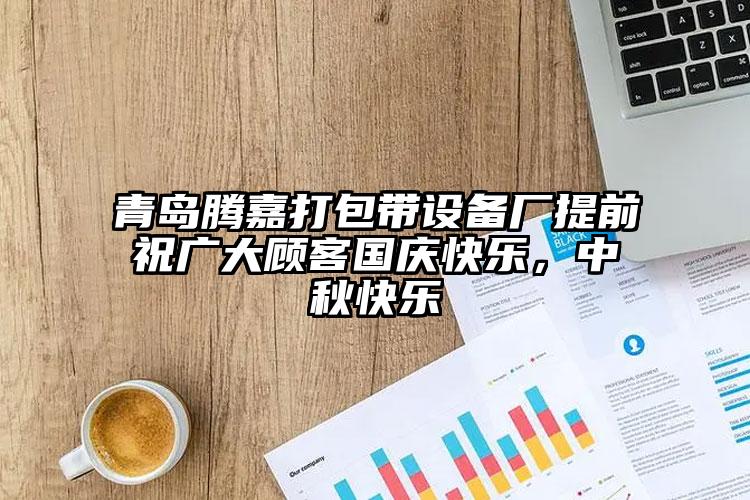 青島騰嘉打包帶設(shè)備廠提前祝廣大顧客國慶快樂，中秋快樂