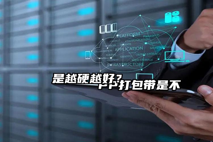 
        PP打包帶是不是越硬越好？    