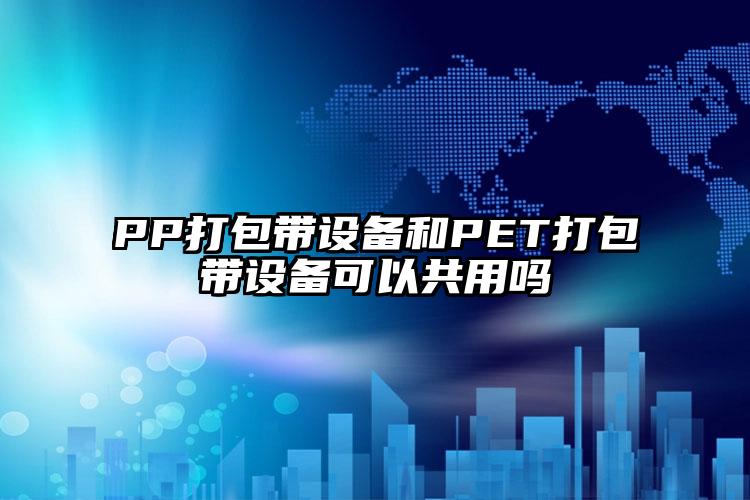 PP打包帶設(shè)備和PET打包帶設(shè)備可以共用嗎