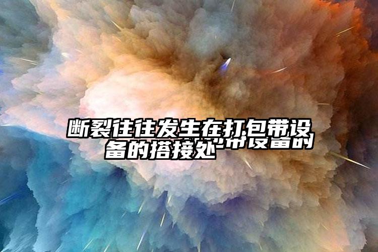 
        打包帶設(shè)備的斷裂往往發(fā)生在打包帶設(shè)備的搭接處    