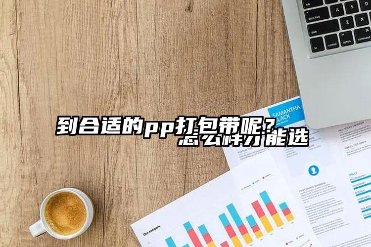 
        怎么樣才能選到合適的pp打包帶呢？    