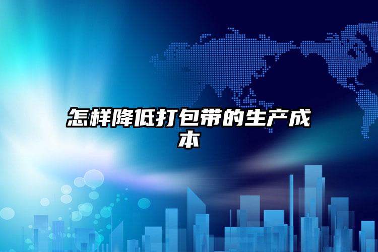 怎樣降低打包帶的生產(chǎn)成本
