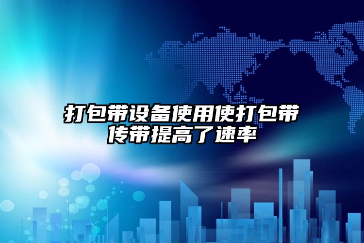打包帶設(shè)備使用使打包帶傳帶提高了速率