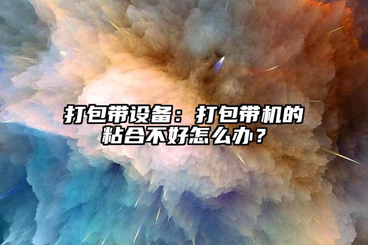 打包帶設(shè)備：打包帶機(jī)的粘合不好怎么辦？