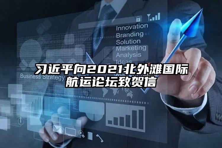 習(xí)近平向2021北外灘國(guó)際航運(yùn)論壇致賀信