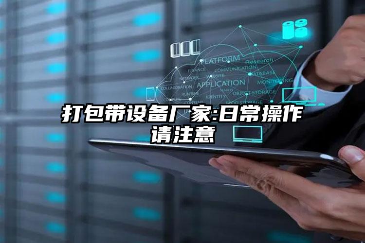 打包帶設(shè)備廠家:日常操作請(qǐng)注意