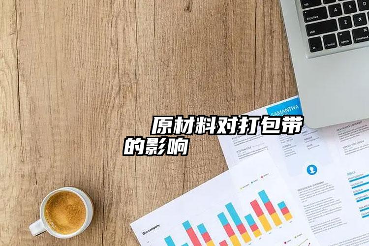 
                        原材料對(duì)打包帶的影響    