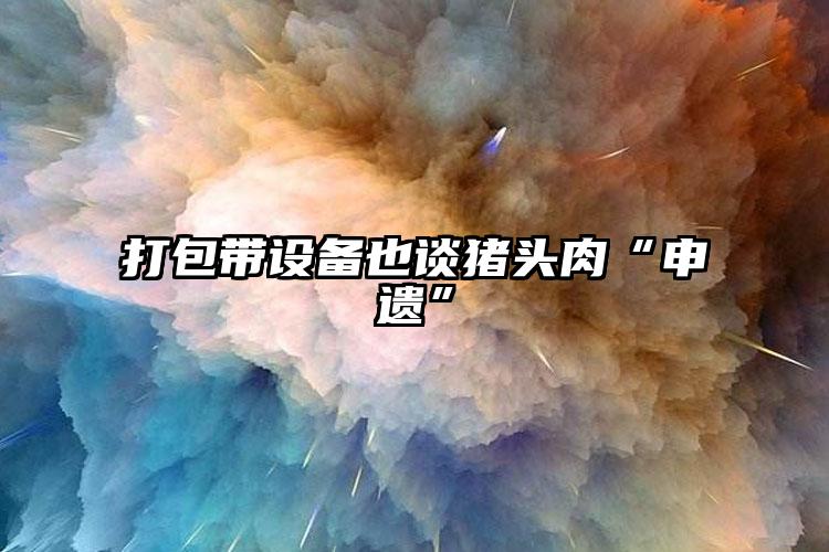 打包帶設(shè)備也談豬頭肉“申遺”