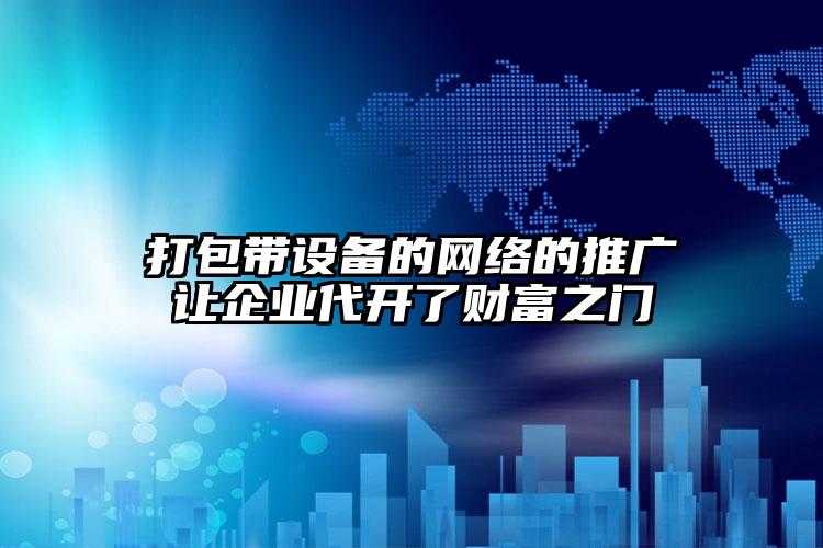 打包帶設(shè)備的網(wǎng)絡(luò)的推廣讓企業(yè)代開(kāi)了財(cái)富之門(mén)