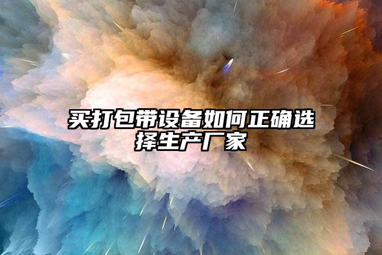 買打包帶設(shè)備如何正確選擇生產(chǎn)廠家