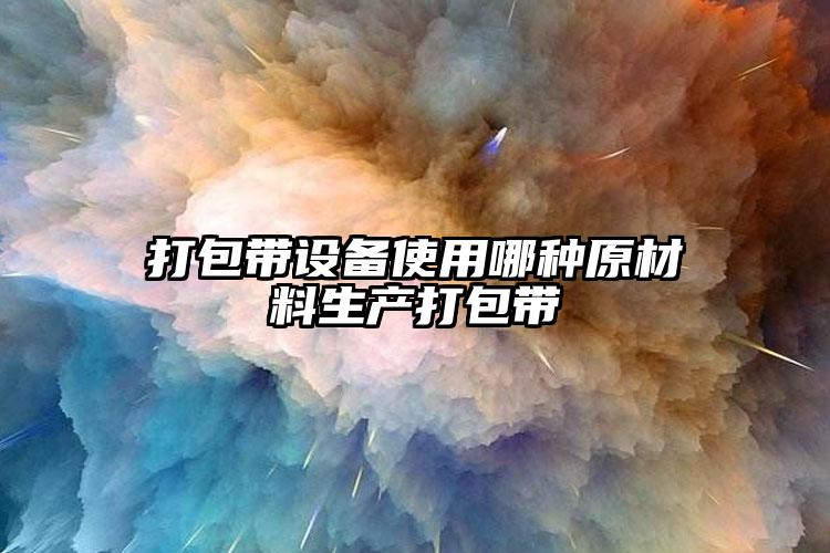 打包帶設備使用哪種原材料生產(chǎn)打包帶